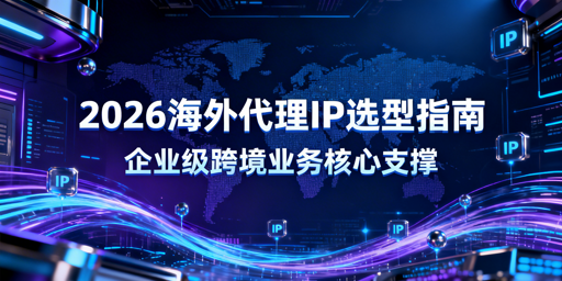 2026年海外代理IP怎么选？关键指标解析