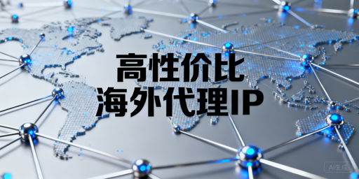 高性价比海外代理IP怎么选？核心维度拆解与场景适配逻辑