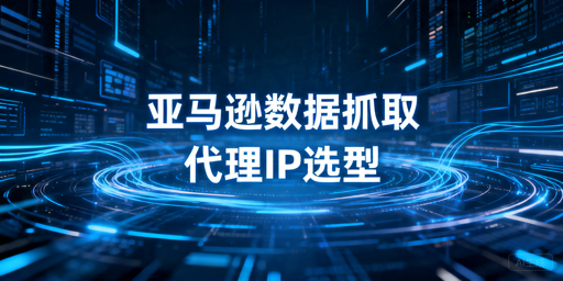 亚马逊数据采集用什么海外代理IP更稳