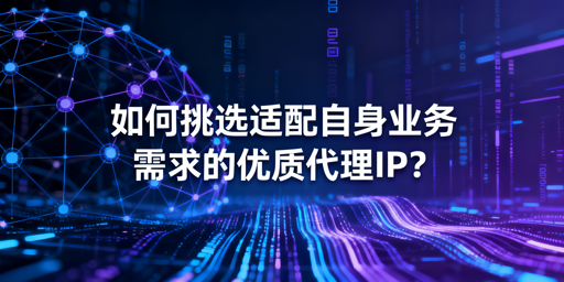 如何选适配业务需求的优质代理IP？