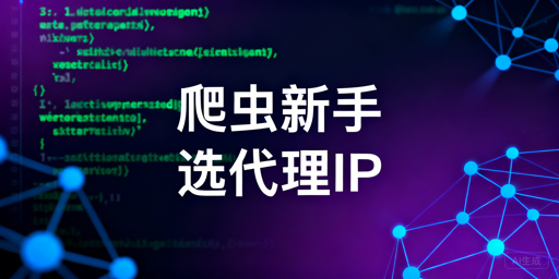 2026年爬虫新手代理IP选型指南：需求匹配与核心标准解析