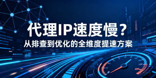 代理IP速度慢？教你精准排查与高效提速