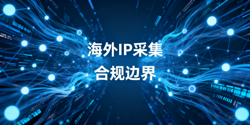 海外代理IP采集数据的合法性边界与合规要求解析