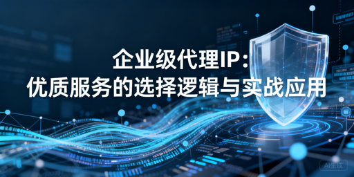 企业级代理IP怎么选？核心要点全解析