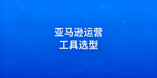 2026年亚马逊卖家自动化运营工具推荐及选购指南