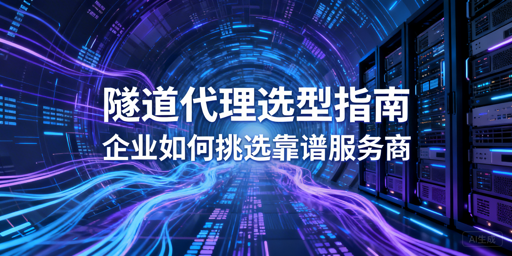 企业该如何挑选适配业务的靠谱隧道代理？