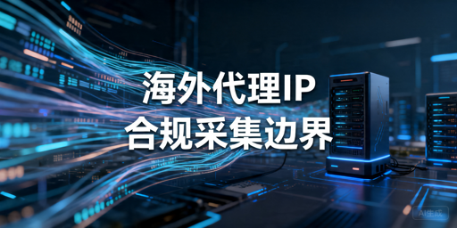 海外代理IP采集数据合法吗：合规边界与注意事项解析