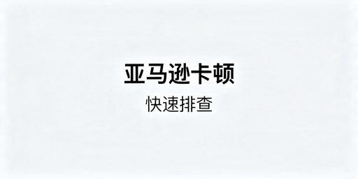 亚马逊后台访问卡顿原因及快速排查解决指南