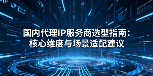 企业如何挑选适配业务的国内靠谱代理IP服务商？
