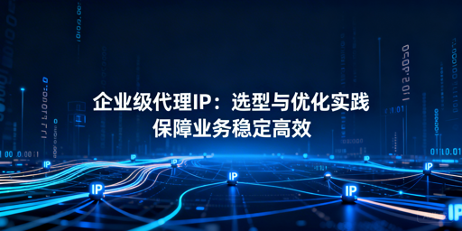 企业业务不稳？选对用好企业级代理IP是关键