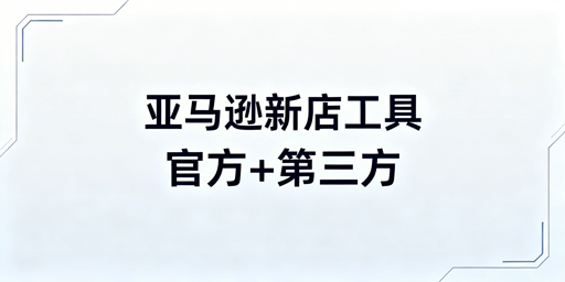 《亚马逊新店必备运营工具配置指南》