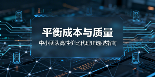 中小团队如何选高性价比企业级代理IP？