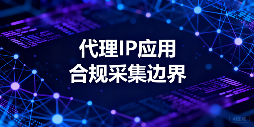 数据采集场景：代理IP的适用边界与合规红线