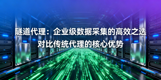 企业数据采集：隧道代理强在哪？怎么选？