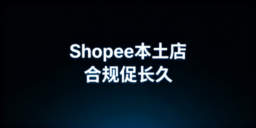 Shopee本土店合规运营：机遇、风险与实操指南