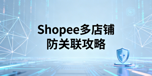 Shopee多店铺防关联：全方案解析与工具推荐