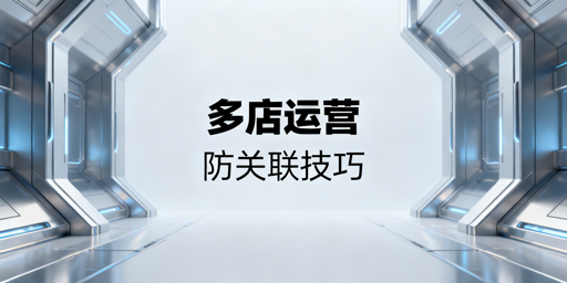 跨境电商多店铺防关联：防护体系、工具与避坑指南