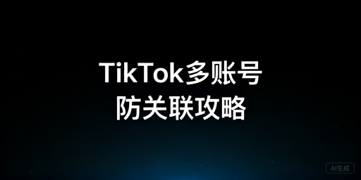 TikTok Shop多账号防关联全攻略
