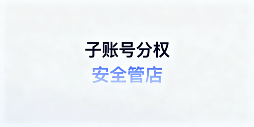 跨境中小卖家多人管店：子账号权限安全实操指南