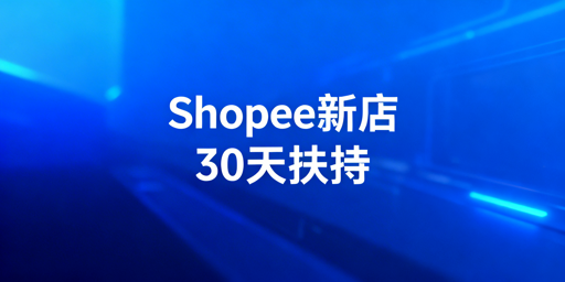 Shopee新店30天扶持期：快速起店运营全指南