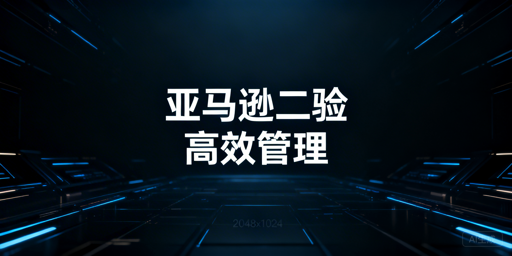 亚马逊二步验证无法关闭？优化管理实用指南