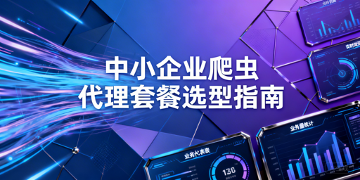 中小企业如何选高性价比爬虫代理套餐？