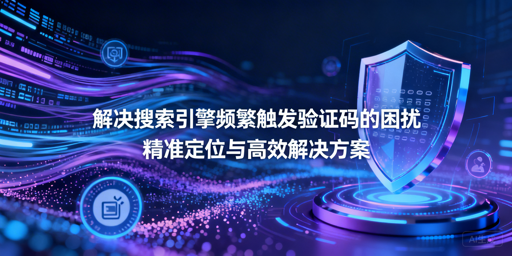 频繁触发搜索引擎验证码？排查与解决全指南