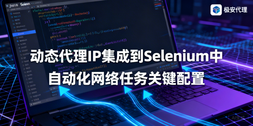 Selenium怎么集成动态代理IP及批量轮换？