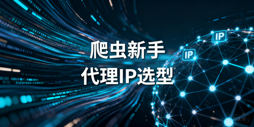 爬虫新手代理IP选型的类型划分、核心逻辑与避坑要点