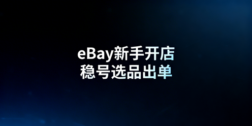 eBay新手店铺起步全攻略：合规稳号+快速出单