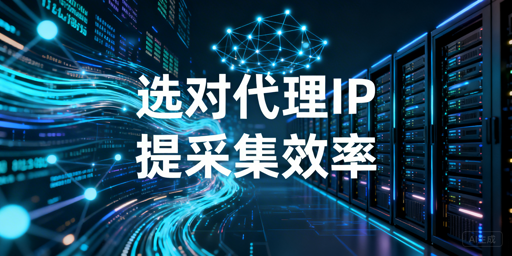 数据采集代理IP选型：核心标准与场景建议