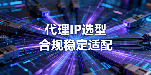数据采集代理IP怎么选：合规、稳定性与接入指南