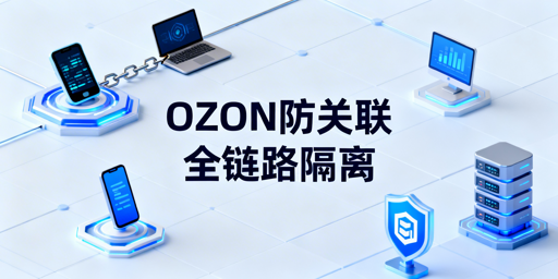 OZON多店铺防关联全链路实操指南