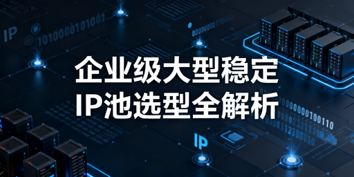企业级稳定IP池怎么选？3类方案全解析