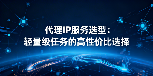 轻量快节奏任务，高性价比代理怎么选？