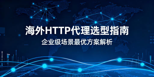 企业级海外HTTP代理选型指南：最优方案解析
