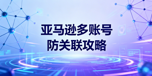 飞跨浏览器+静态独享IP：亚马逊多账号防关联方案