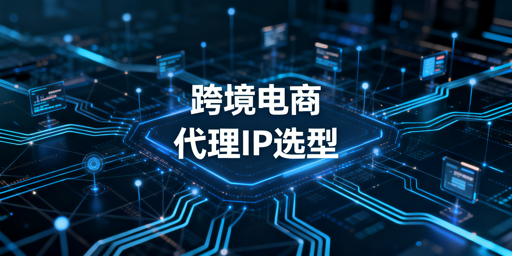 跨境电商数据分析：代理IP选型及场景适配