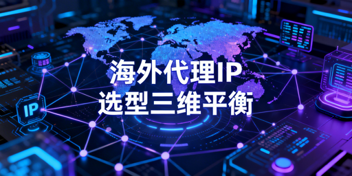 国外代理IP选型：结合业务平衡预算、纯净度与速度