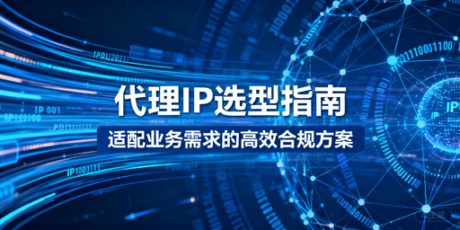 国内业务代理IP怎么选？全维度选型指南