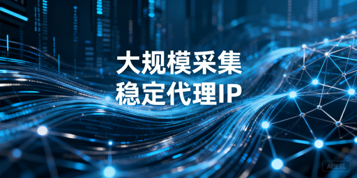 大规模数据采集场景下代理IP的核心要求与选型参考