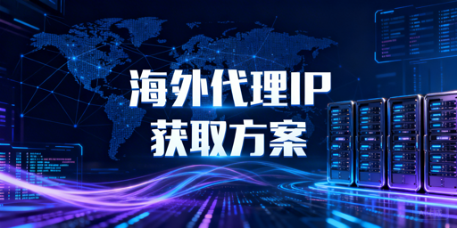 海外代理IP怎么选？三类获取方案解析