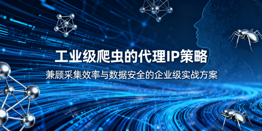 工业级爬虫如何搭建高效安全的代理IP方案？