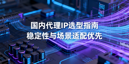 国内代理IP怎么选？2026场景选购指南