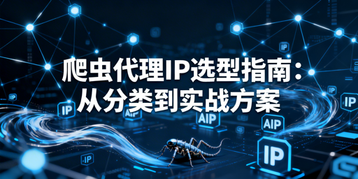爬虫代理IP怎么选？一文讲透选型核心要点