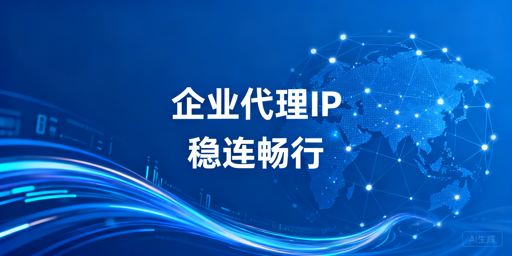 企业级代理IP的核心需求与选型标准