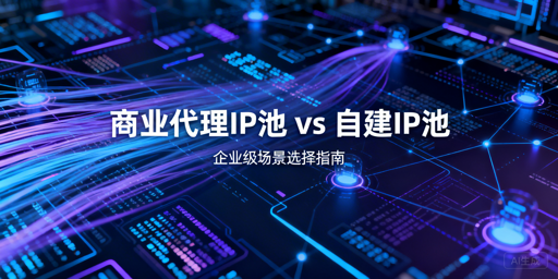商业代理IP池vs自建池，企业该怎么选？