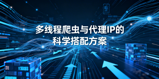 多线程爬虫如何选代理IP避冲突提效率？