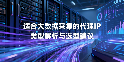 大数据采集代理IP怎么选？类型与指标全解析