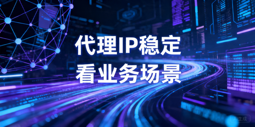 代理IP稳定性怎么评估：广告监测与采集场景解析